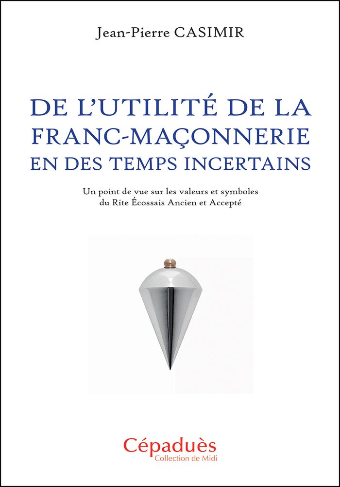Couverture du livre « De l'utilité de la franc-maçonnerie en des temps incertains : un point de vue sur les valeurs et symboles du rite écossais ancien et accepté » de Jean-Pierre Casimir, librairie Les Contes Infusés à Corte
