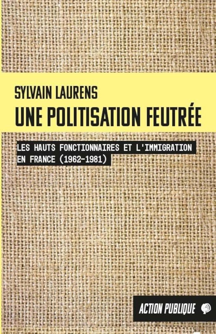 Couverture du livre « Une politisation feutrée : les hauts fonctionnaires et l'immigration en France, 1962-1981 » de Sylvain Laurens, librairie Les Contes Infusés à Corte