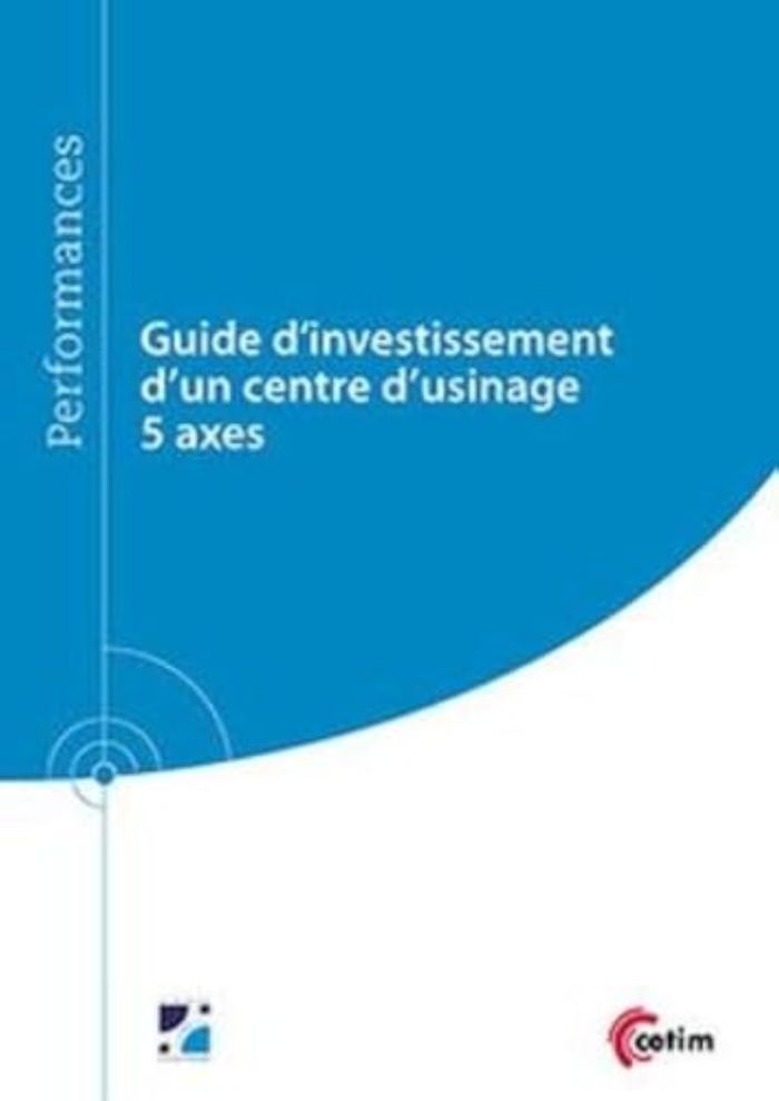 Couverture du livre « GUIDE D'INVESTISSEMENT D'UN CENTRE D'USINAGE 5 AXES », librairie Les Contes Infusés à Corte