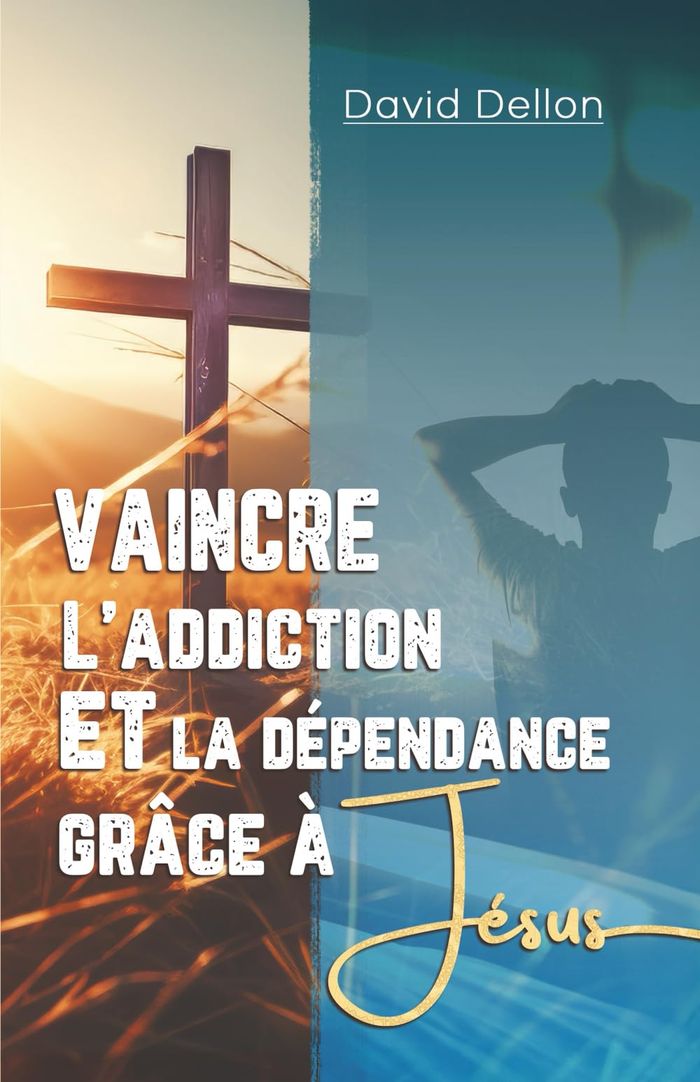 Couverture du livre « Vaincre l'addiction et la dépendance grâce à Jésus » de David Dellon, librairie Les Contes Infusés à Corte