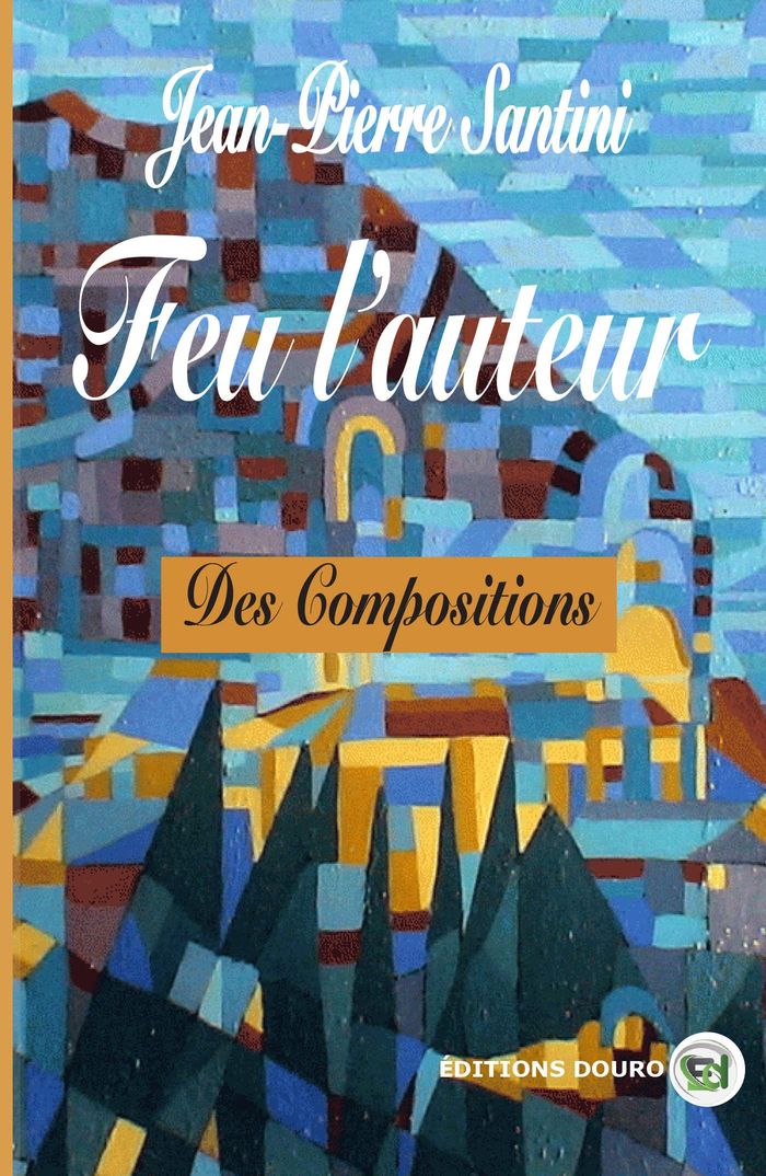 Couverture du livre « Feu l'auteur : des compositions » de Jean-Pierre Santini, librairie Les Contes Infusés à Corte