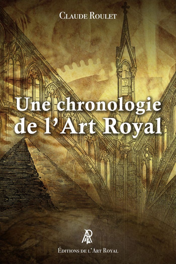Couverture du livre « UNE CHRONOLOGIE DE L'ART ROYAL - DES PREMIERS BATISSEURS AUX FRANCS-MACONS CONTEMPORAINS » de Claude Roulet, librairie Les Contes Infusés à Corte
