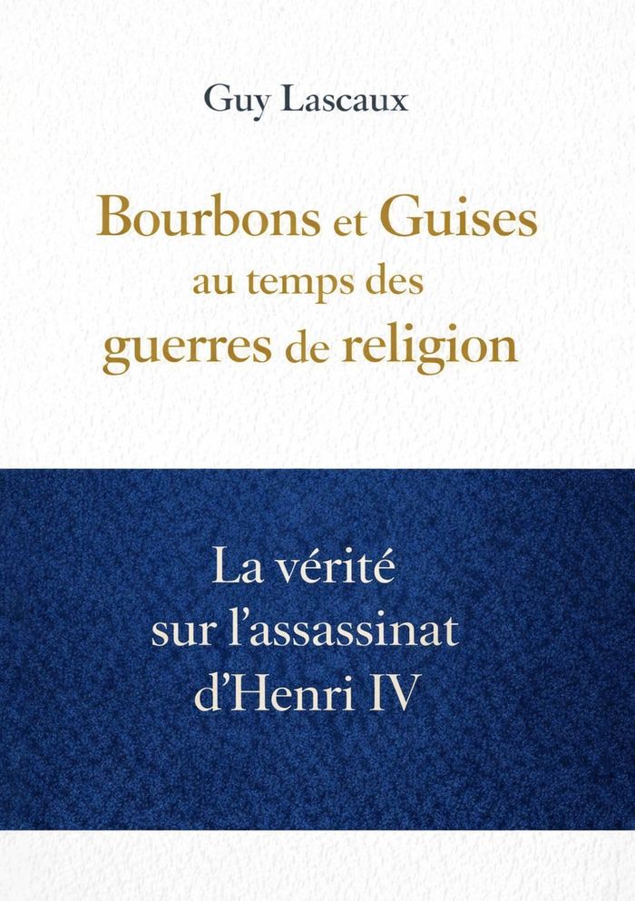 Couverture du livre « Bourbons et Guises au temps des guerres de religion : la vérité sur l'assassinat d'Henri IV » de Guy Lascaux, librairie Les Contes Infusés à Corte