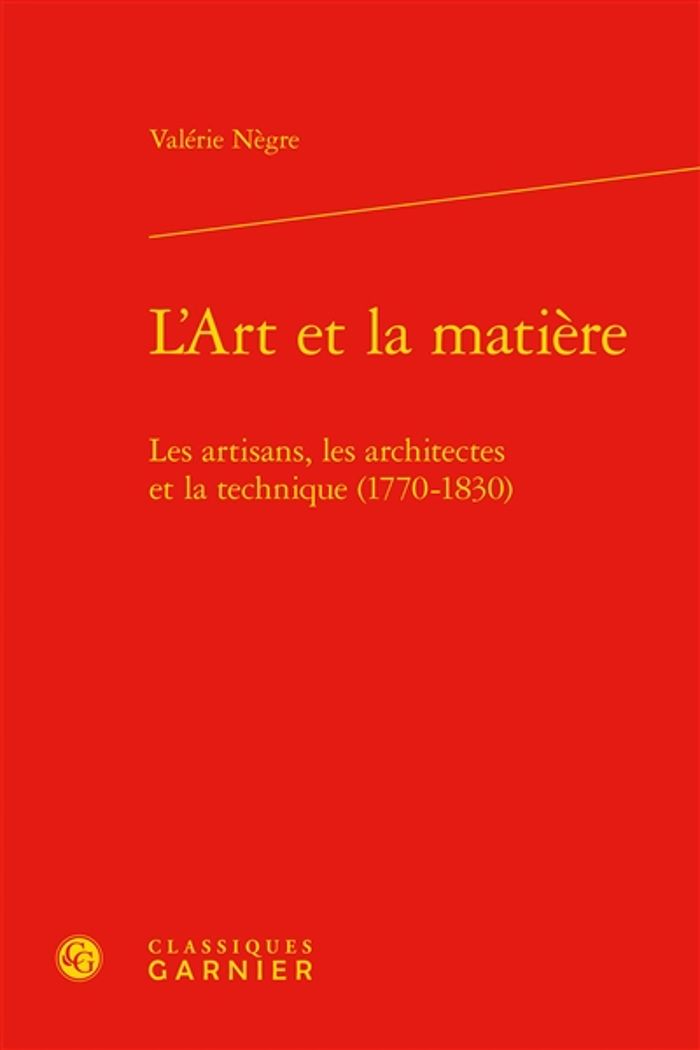 Couverture du livre « L'ART ET LA MATIERE - LES ARTISANS, LES ARCHITECTES ET LA TECHNIQUE (1770-1830) » de Valerie Negre, librairie Les Contes Infusés à Corte