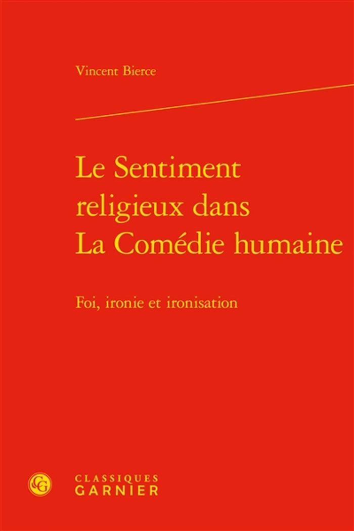 Couverture du livre « LE SENTIMENT RELIGIEUX DANS LA COMEDIE HUMAINE - FOI, IRONIE ET IRONISATION » de Vincent Bierce, librairie Les Contes Infusés à Corte