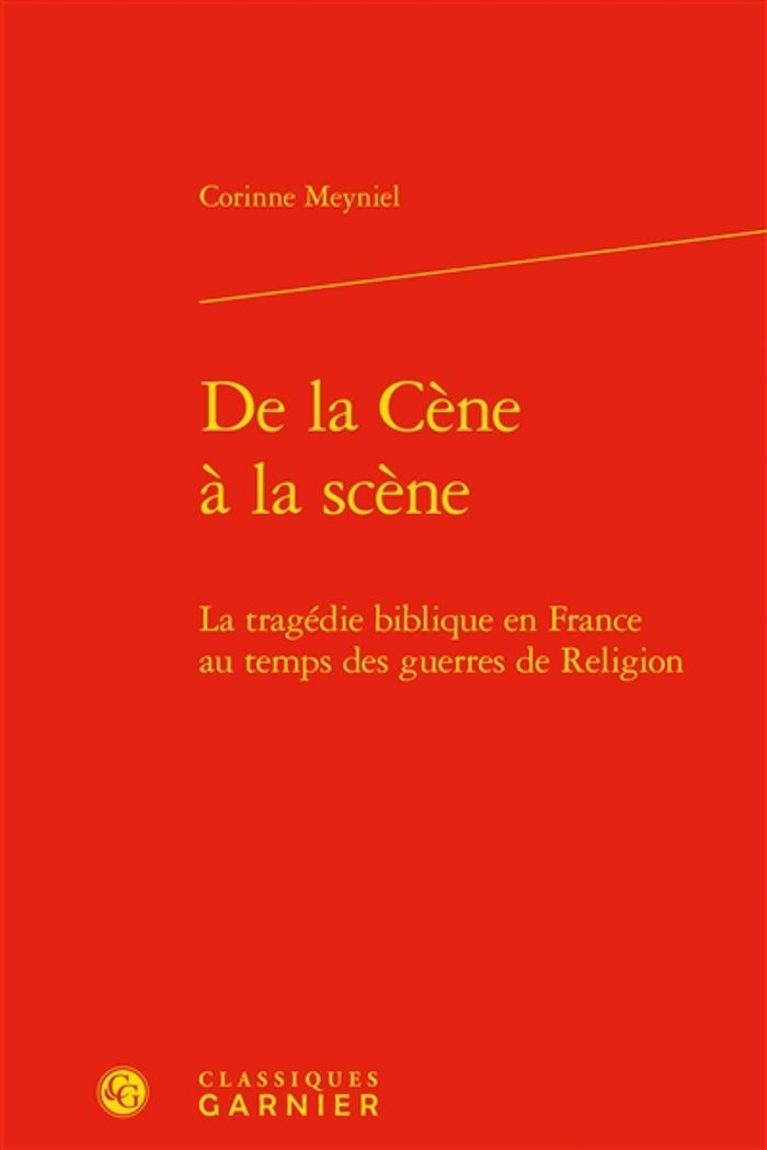 Couverture du livre « DE LA CENE A LA SCENE - LA TRAGEDIE BIBLIQUE EN FRANCE AU TEMPS DES GUERRES DE RELIGION » de Corinne Meyniel, librairie Les Contes Infusés à Corte