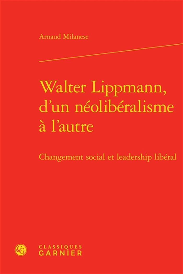 Couverture du livre « WALTER LIPPMANN, D'UN NEOLIBERALISME A L'AUTRE - CHANGEMENT SOCIAL ET LEADERSHIP LIBERAL » de Arnaud Milanese, librairie Les Contes Infusés à Corte
