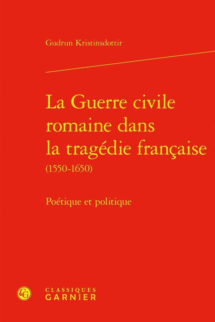 Couverture du livre « LA GUERRE CIVILE ROMAINE DANS LA TRAGEDIE FRANCAISE - POETIQUE ET POLITIQUE » de G. Kristinsdottir, librairie Les Contes Infusés à Corte