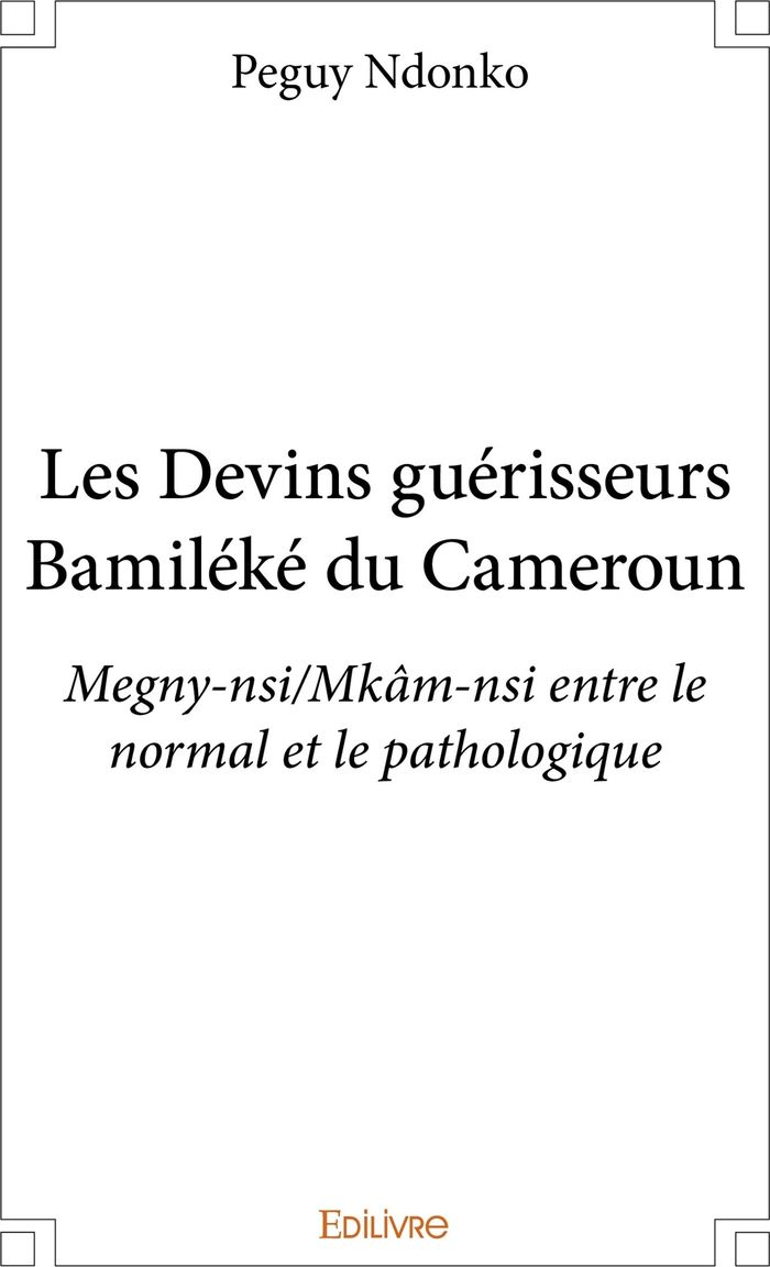 Couverture du livre « LES DEVINS GUERISSEURS BAMILEKE DU CAMEROUN - MEGNY-NSI/MKAM-NSI ENTRE LE NORMAL ET LE PATHOLOGIQUE » de Peguy Ndonko, librairie Les Contes Infusés à Corte