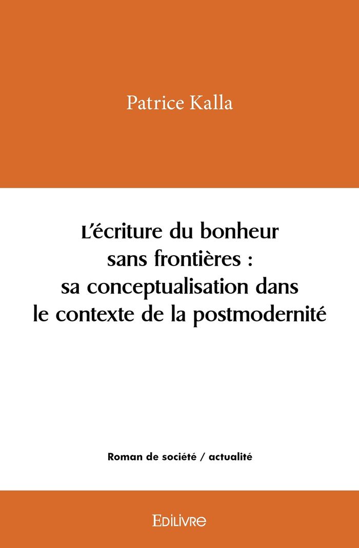 Couverture du livre « L'ECRITURE DU BONHEUR SANS FRONTIERES : SA CONCEPTUALISATION DANS LE CONTEXTE DE LA POSTMODERNITE » de Patrice Kalla, librairie Les Contes Infusés à Corte