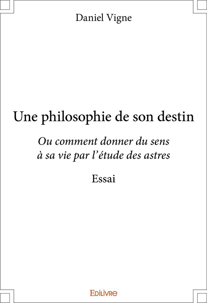 Couverture du livre « UNE PHILOSOPHIE DE SON DESTIN - OU COMMENT DONNER DU SENS A SA VIE PAR L'ETUDE DES ASTRES - ESSAI » de Daniel Vigne, librairie Les Contes Infusés à Corte