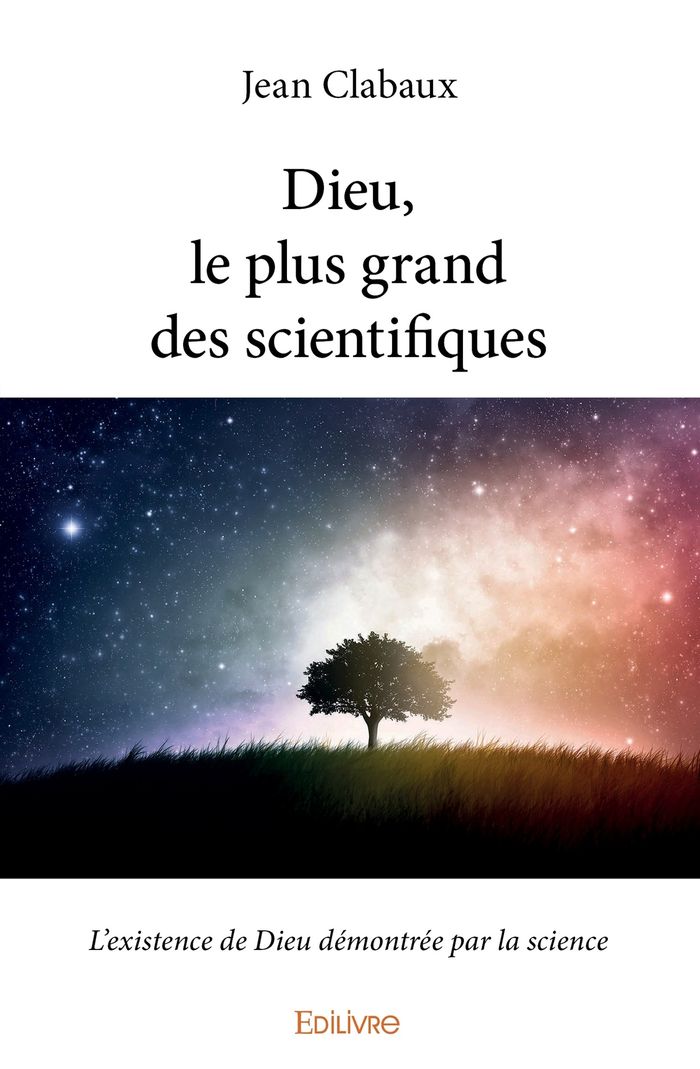 Couverture du livre « DIEU, LE PLUS GRAND DES SCIENTIFIQUES - L'EXISTENCE DE DIEU DEMONTREE PAR LA SCIENCE » de Jean Clabaux, librairie Les Contes Infusés à Corte