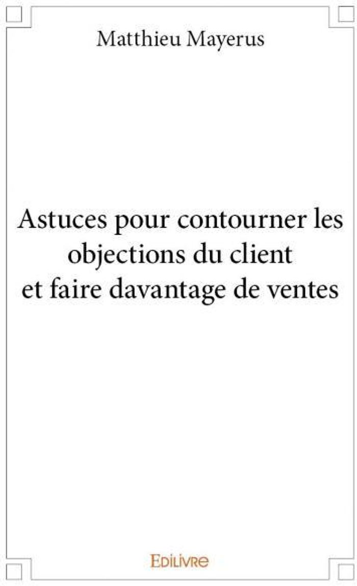 Couverture du livre « ASTUCES POUR CONTOURNER LES OBJECTIONS DU CLIENT ET FAIRE DAVANTAGE DE VENTES » de Matthieu Mayerus, librairie Les Contes Infusés à Corte