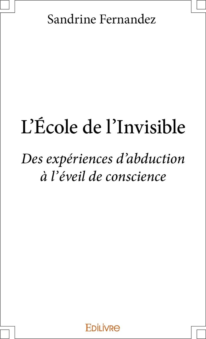 Couverture du livre « L'ECOLE DE L'INVISIBLE - DES EXPERIENCES D'ABDUCTION, A L'EVEIL DE CONSCIENCE » de Sandrine Fernandez, librairie Les Contes Infusés à Corte