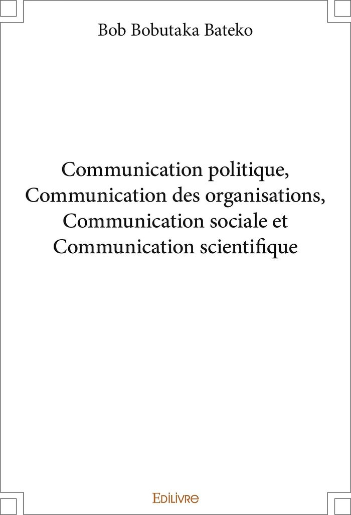 Couverture du livre « COMMUNICATION POLITIQUE, COMMUNICATION DES ORGANISATIONS, COMMUNICATION SOCIALE ET COMMUNICATION SCI » de Bobutaka Bateko Bob, librairie Les Contes Infusés à Corte