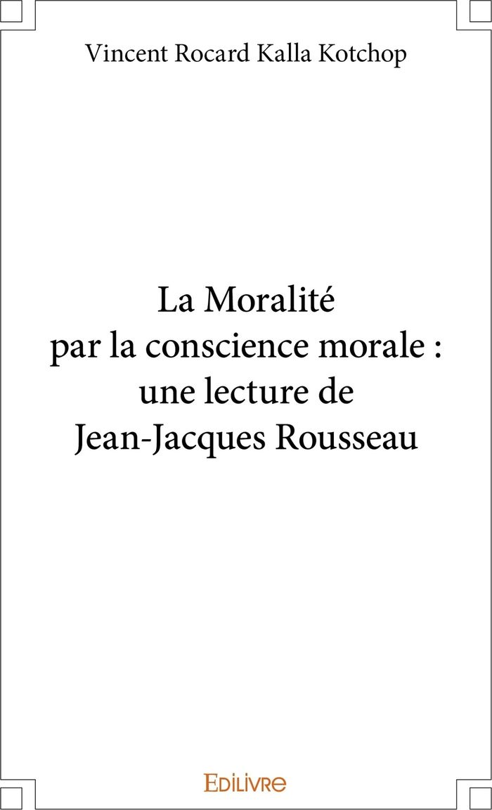 Couverture du livre « LA MORALITE PAR LA CONSCIENCE MORALE : UNE LECTURE DE JEAN-JACQUES ROUSSEAU » de Kalla Kotchop V R., librairie Les Contes Infusés à Corte