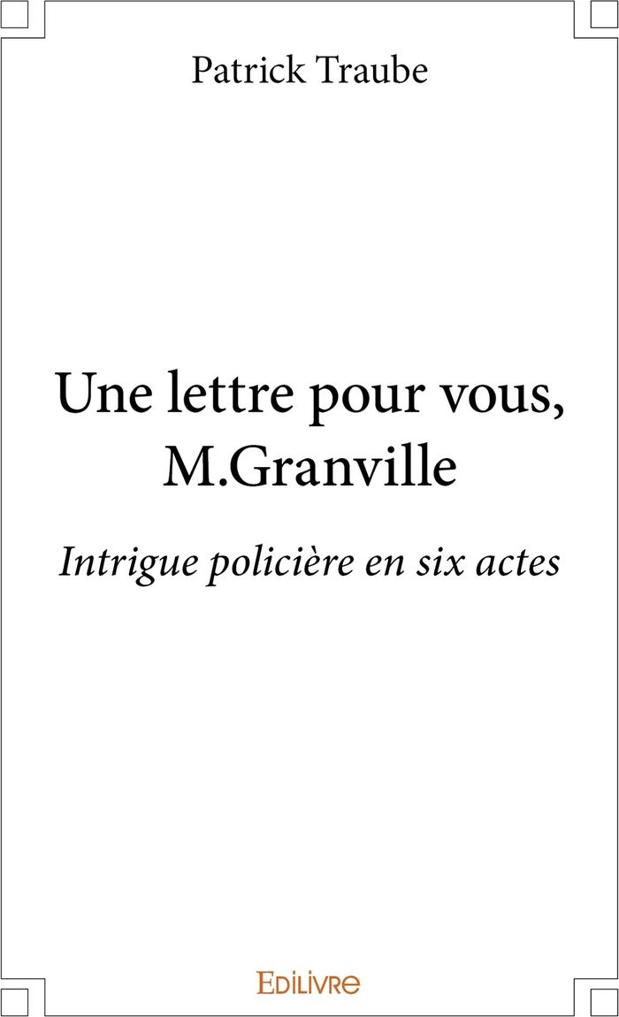 Couverture du livre « UNE LETTRE POUR VOUS, M.GRANVILLE - INTRIGUE POLICIERE EN SIX ACTES » de Patrick Traube, librairie Les Contes Infusés à Corte