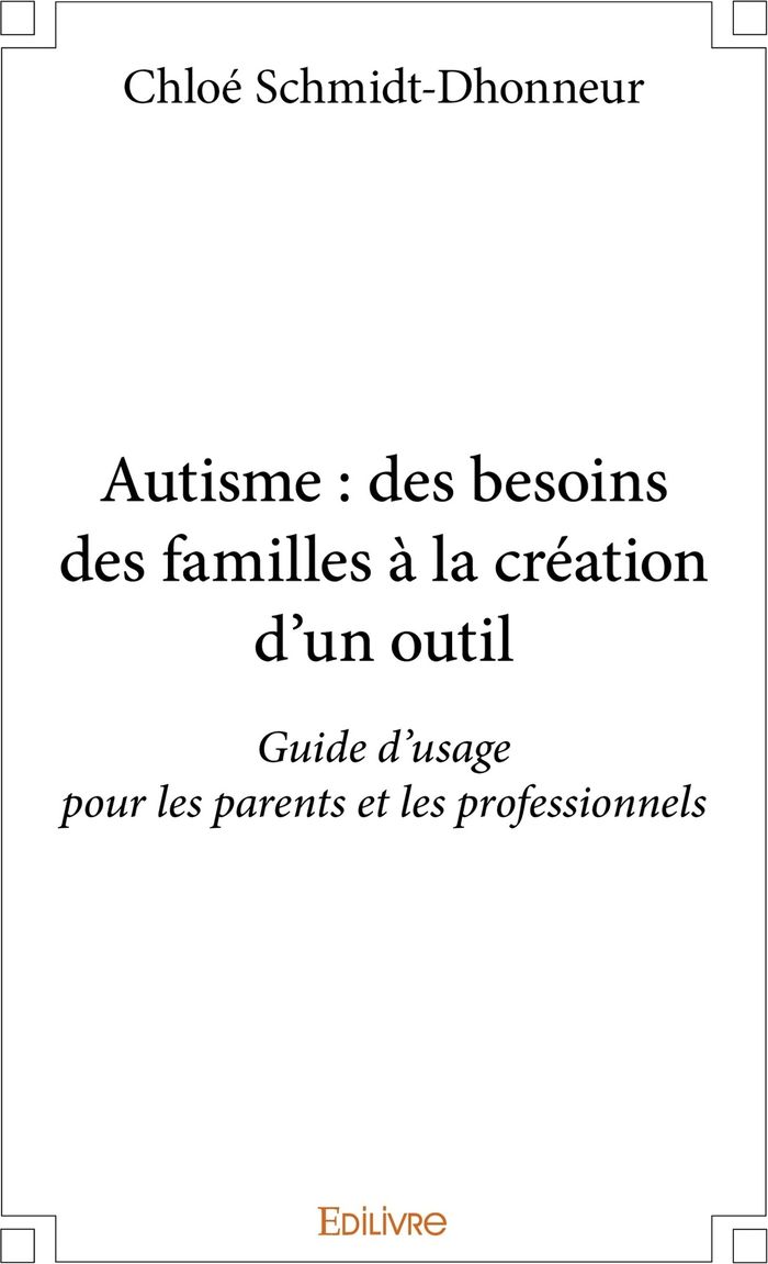 Couverture du livre « AUTISME : DES BESOINS DES FAMILLES A LA CREATION D'UN OUTIL - GUIDE D'USAGE POUR LES PARENTS ET LES » de C. Schmidt-Dhonneur, librairie Les Contes Infusés à Corte