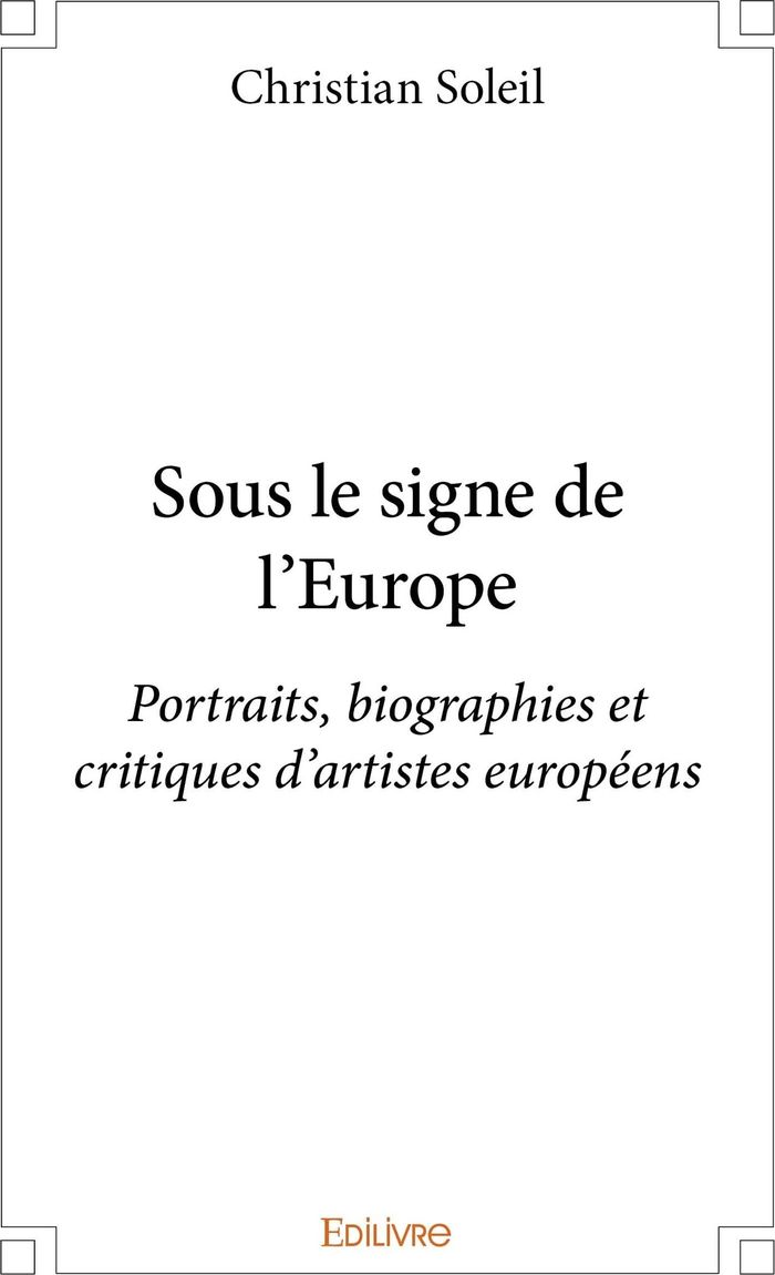 Couverture du livre « SOUS LE SIGNE DE L'EUROPE - PORTRAITS, BIOGRAPHIES ET CRITIQUES D'ARTISTES EUROPEENS » de Christian Soleil, librairie Les Contes Infusés à Corte