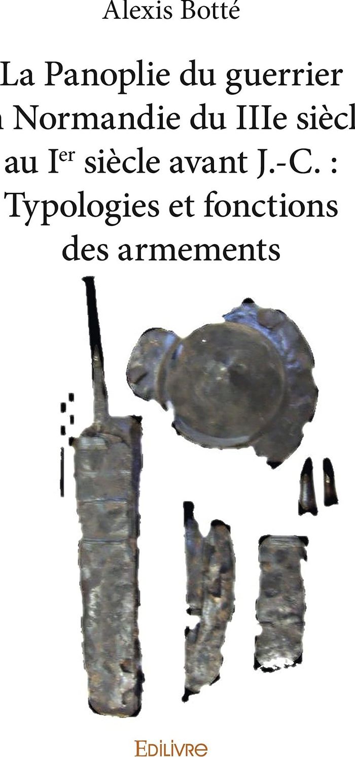 Couverture du livre « LA PANOPLIE DU GUERRIER EN NORMANDIE DU IIIE SIECLE AU IER SIECLE AVANT J. C. : TYPOLOGIES ET FONCTI » de Alexis Botte, librairie Les Contes Infusés à Corte