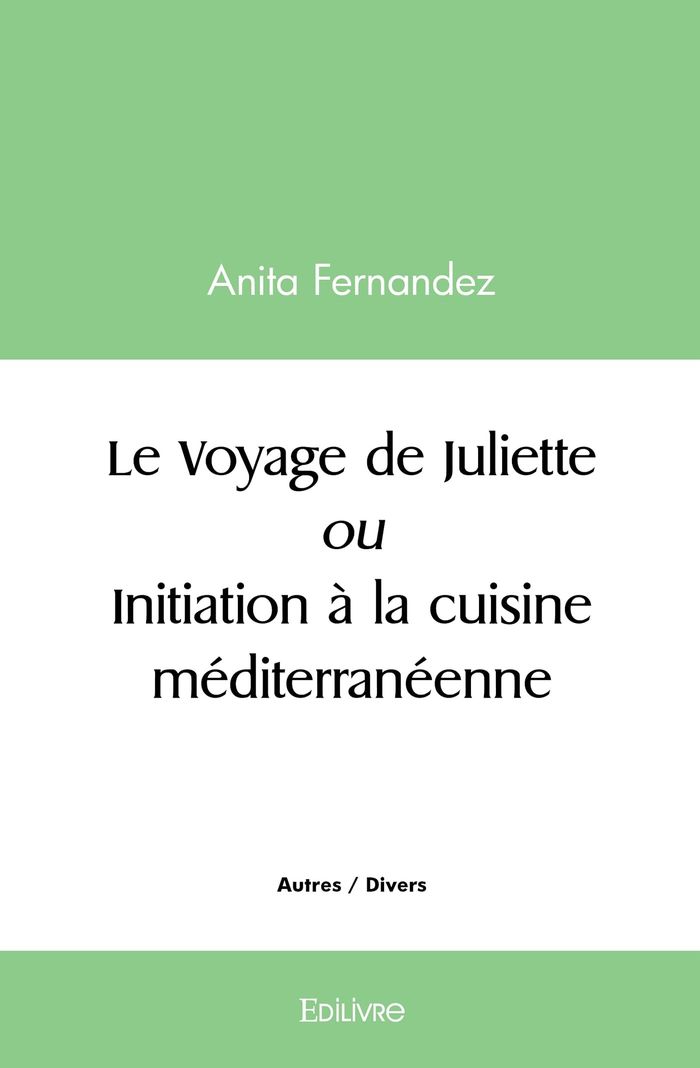 Couverture du livre « LE VOYAGE DE JULIETTE OU INITIATION A LA CUISINE MEDITERRANEENNE » de Anita Fernandez, librairie Les Contes Infusés à Corte