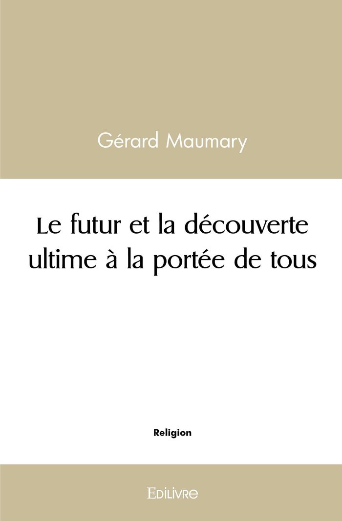 Couverture du livre « LE FUTUR ET LA DECOUVERTE ULTIME A LA PORTEE DE TOUS » de Maumary G Rard, librairie Les Contes Infusés à Corte
