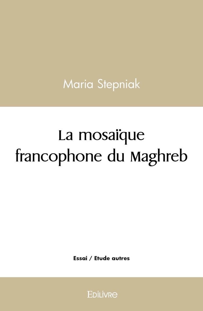 Couverture du livre « LA MOSAIQUE FRANCOPHONE DU MAGHREB - GRACE A LA LITTERATURE MAGHREBINE L'ORIENT A RENCONTRE L'OCCIDE », librairie Les Contes Infusés à Corte