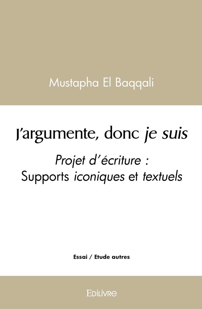 Couverture du livre « J'ARGUMENTE, DONC JE SUIS - PROJET PEDAGOGIQUE - SUPPORTS ICONIQUES ET TEXTUELS » de El Baqqali Mustapha, librairie Les Contes Infusés à Corte