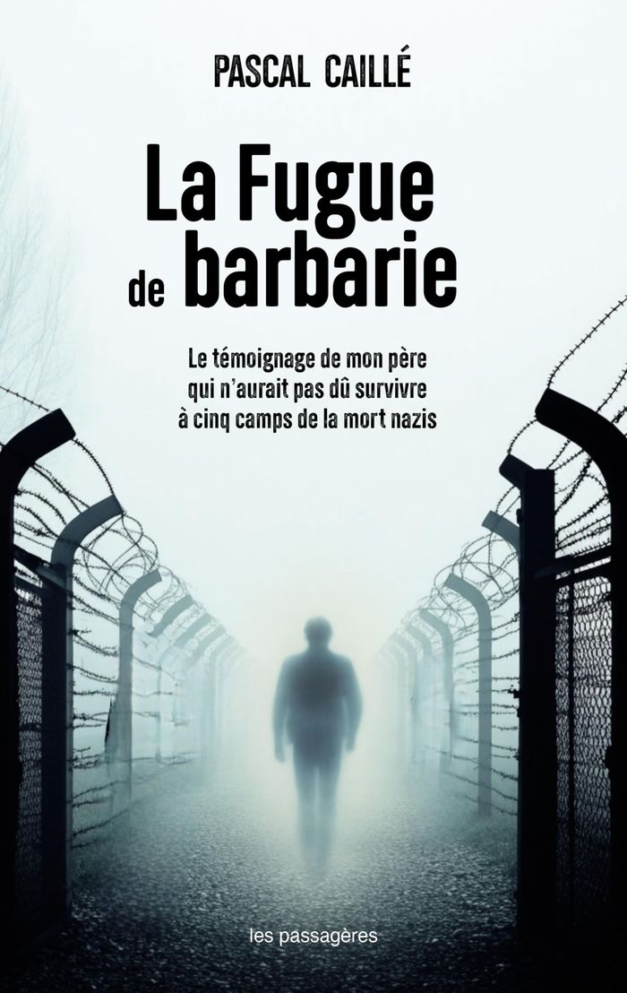 Couverture du livre « La fugue de barbarie : le témoignage de mon père qui n'aurait pas dû survivre à cinq camps de la mort nazis » de [recueilli par] Pascal Caillé, librairie Les Contes Infusés à Corte