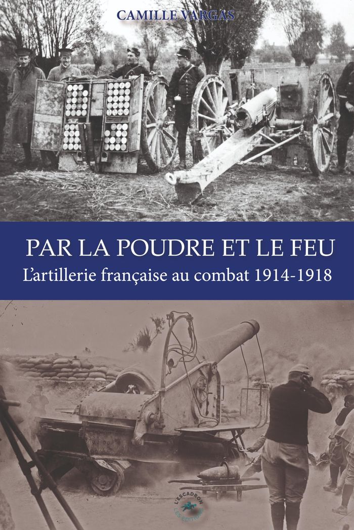 Couverture du livre « PAR LA POUDRE ET LE FEU : L'ARTILLERIE FRANCAISE AU COMBAT 1914-1918 » de Vargas Camille, librairie Les Contes Infusés à Corte
