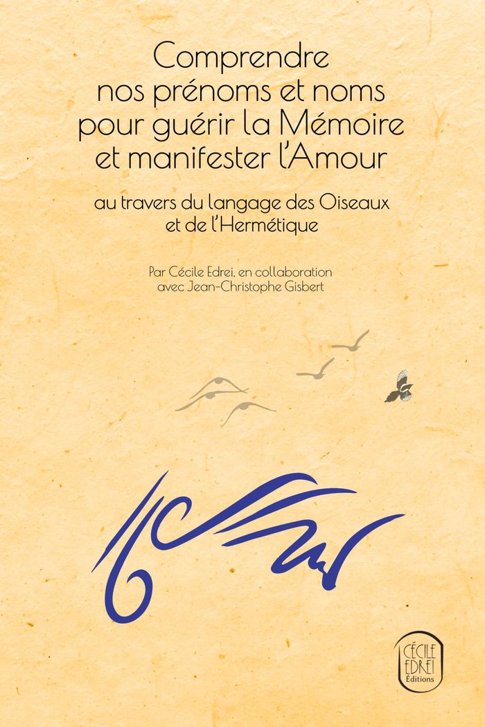 Couverture du livre « Comprendre nos prénoms et noms pour guérir la Mémoire et manifester l Amour : au travers du langage des Oiseaux et de l Hermétique » de Cécile Edrei, librairie Les Contes Infusés à Corte