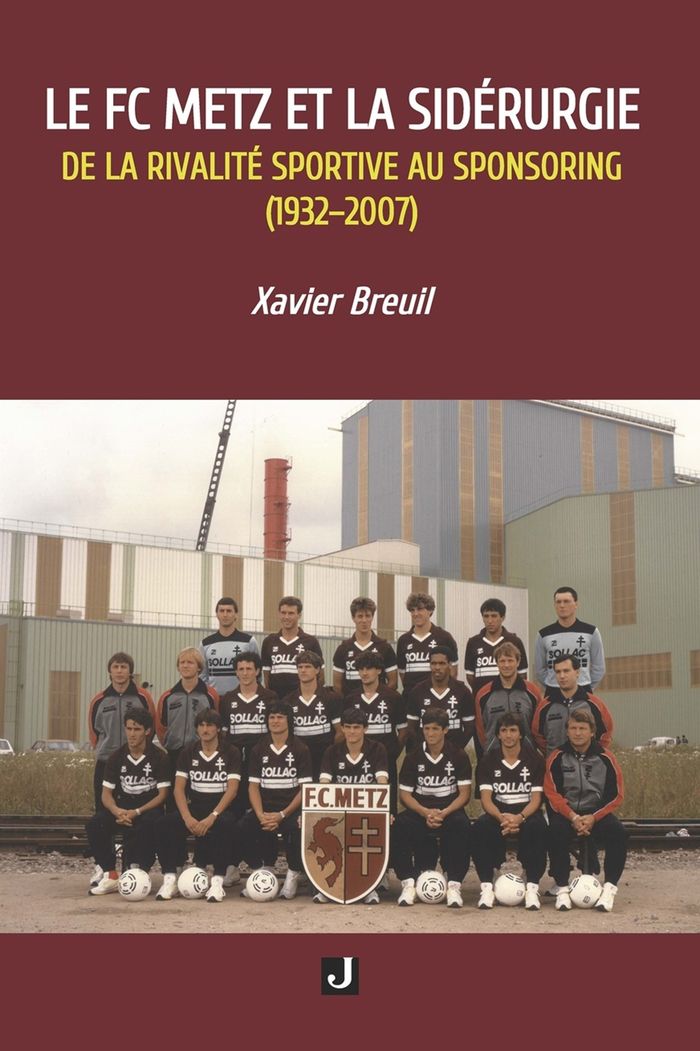 Couverture du livre « LE FC METZ ET LA SIDERURGIE - DE LA RIVALITE SPORTIVE AU SPONSORING (19322007) » de Xavier Breuil, librairie Les Contes Infusés à Corte
