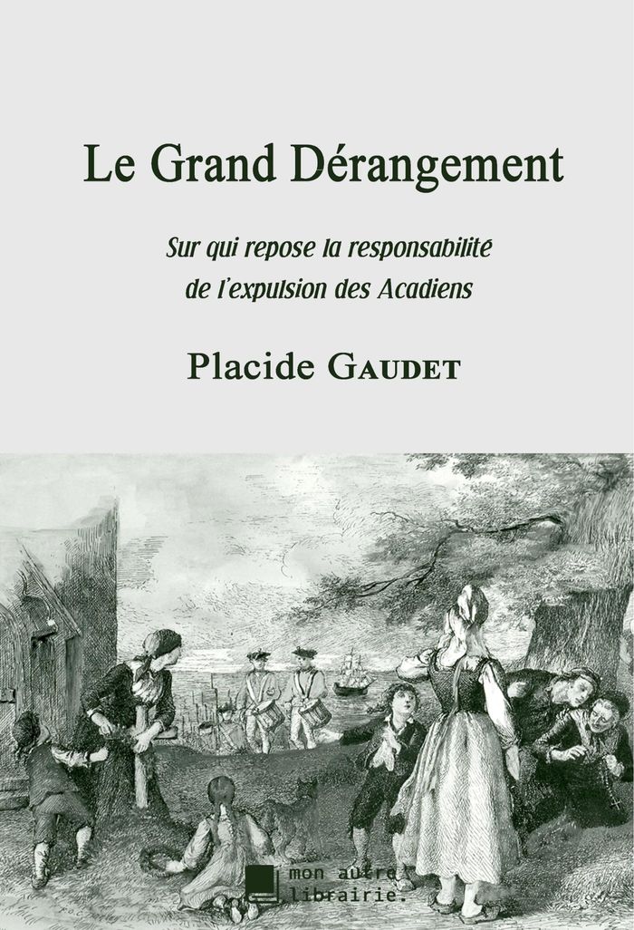 Couverture du livre « LE GRAND DERANGEMENT - SUR QUI REPOSE LA RESPONSABILITE DE L'EXPULSION DES ACADIENS » de Placide Gaudet, librairie Les Contes Infusés à Corte