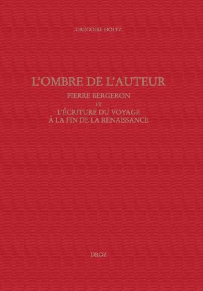 Couverture du livre « L'OMBRE DE L'AUTEUR, PIERRE BERGERON ET L'ECRITURE DU VOYAGE AU SOIR DE LA RENAISSANCE » de Gregoire Holtz, librairie Les Contes Infusés à Corte