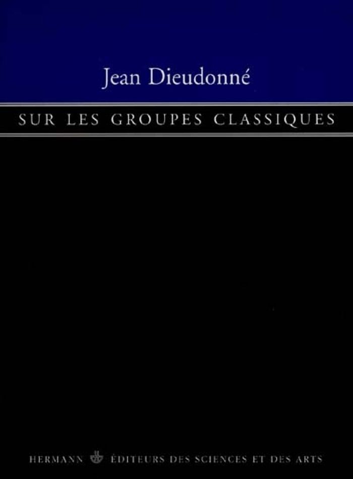 Couverture du livre « SUR LES GROUPES CLASSIQUES - GROUPE SYMPLECTIQUE, GROUPE ORTHOGONAL, GROUPE UNITAIRE » de Jean Dieudonne, librairie Les Contes Infusés à Corte