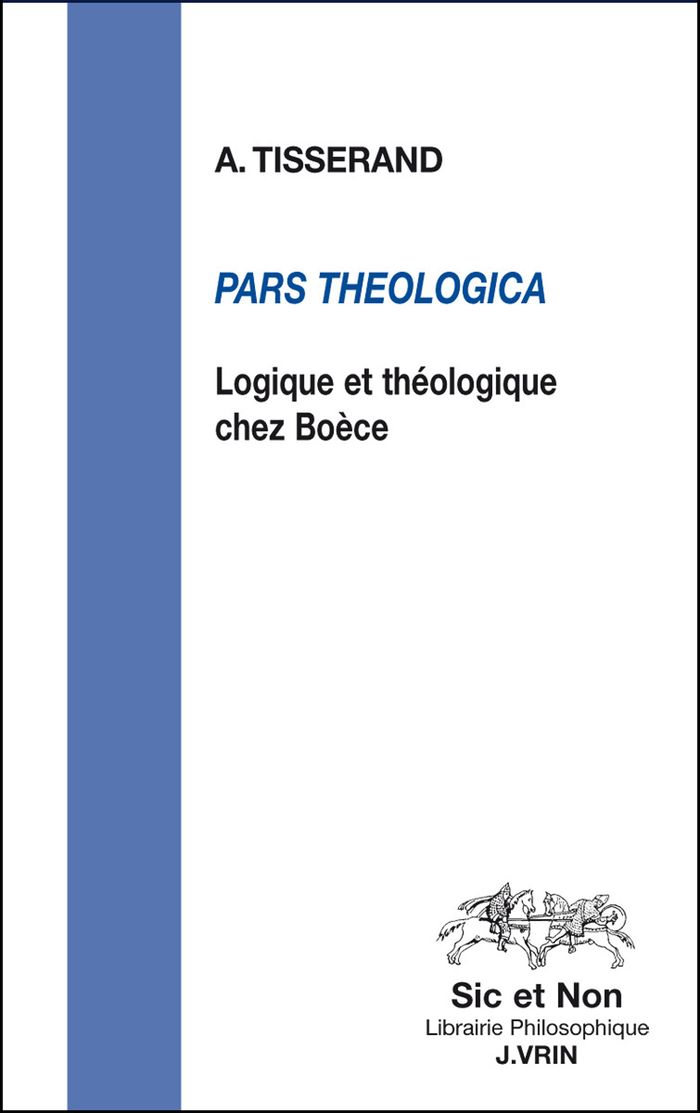 Couverture du livre « PARS THEOLOGICA - LOGIQUE ET THEOLOGIE CHEZ BOECE » de Axel Tisserand, librairie Les Contes Infusés à Corte