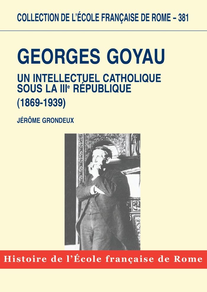Couverture du livre « GEORGES GOYAU : UN INTELLECTUEL CATHOLIQUE SOUS LA IIIE REPUBLIQUE (1869-1939) » de Grondeux/fabre, librairie Les Contes Infusés à Corte