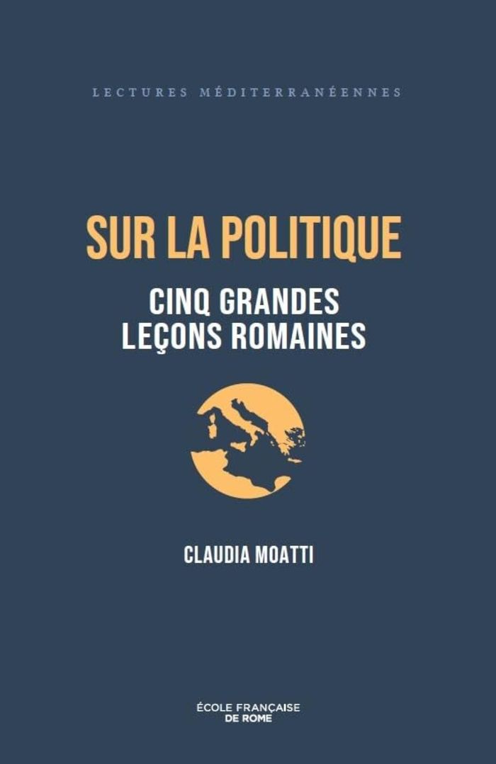 Couverture du livre « Sur la politique : cinq grandes leçons romaines » de Claudia Moatti, librairie Les Contes Infusés à Corte