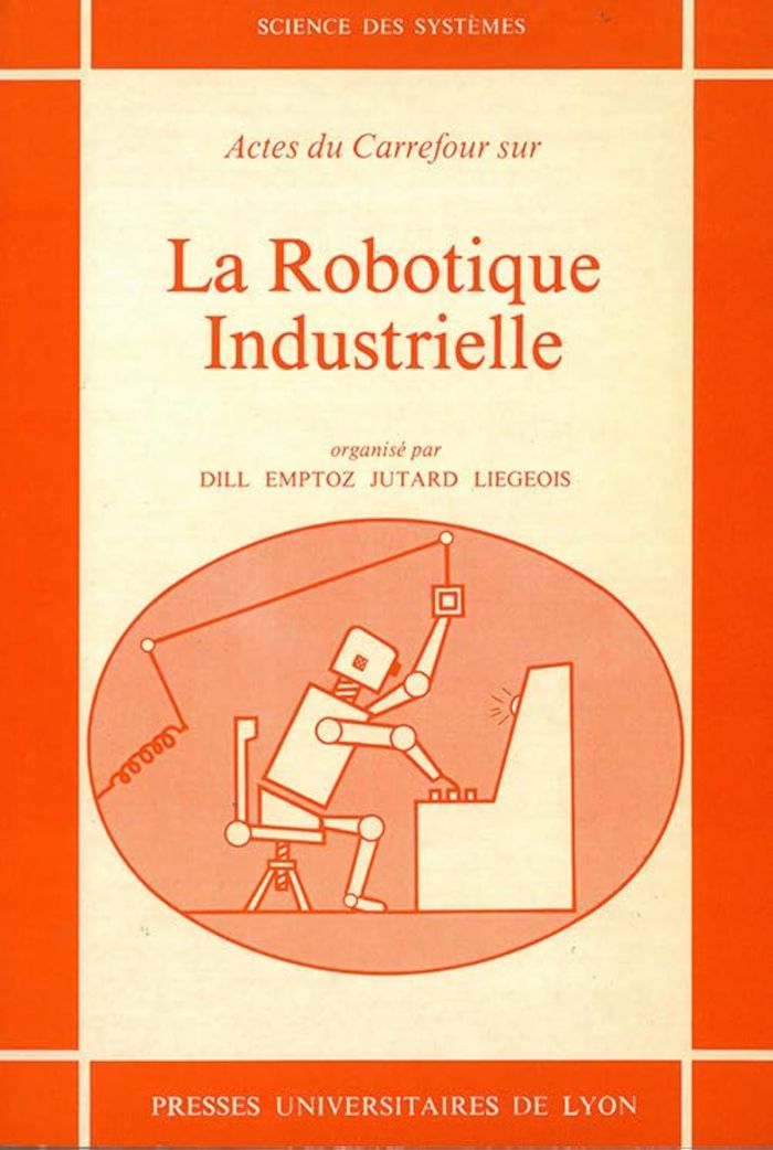 Couverture du livre « LA ROBOTIQUE INDUSTRIELLE - ACTES DU CARREFOUR, ORGANISE A L'INSA, LYON, JUIN 1980 » de Dill/emptozt/jutard, librairie Les Contes Infusés à Corte