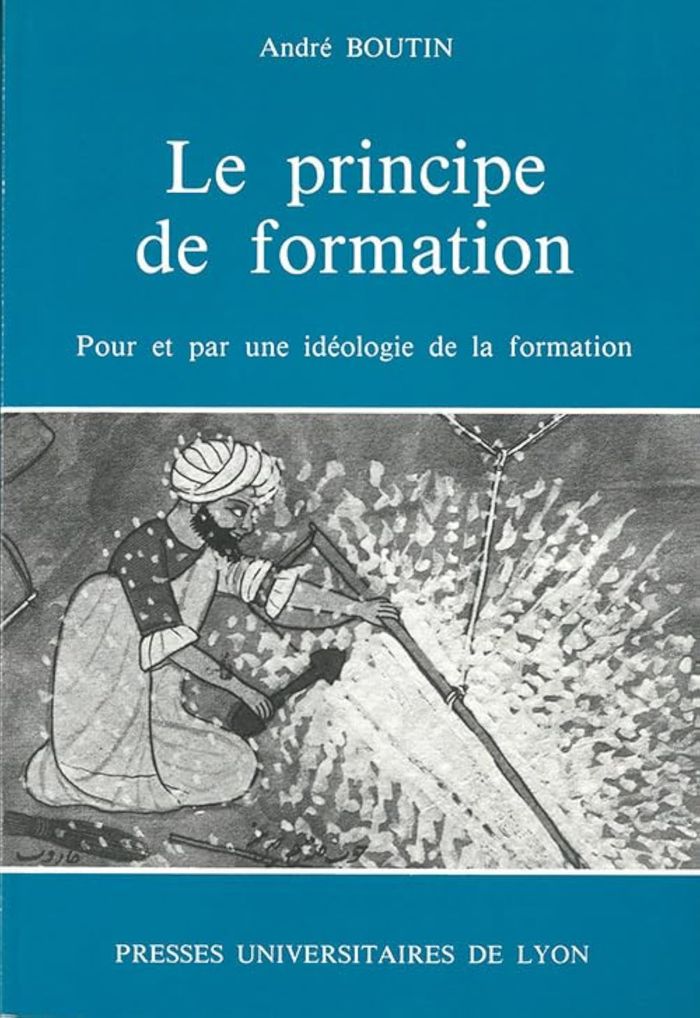 Couverture du livre « LE PRINCIPE DE FORMATION - POUR ET PAR UNE IDEOLOGIE DE LA FORMATION » de Andre Boutin, librairie Les Contes Infusés à Corte