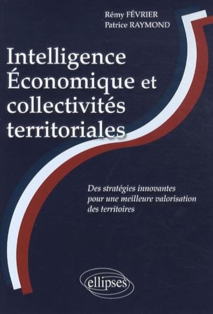Couverture du livre « INTELLIGENCE ECONOMIQUE ET COLLECTIVITES TERRITORIALES : DES STRATEGIES INNOVANTES POUR UNE MEILLEUR » de Fevrier/raymond, librairie Les Contes Infusés à Corte