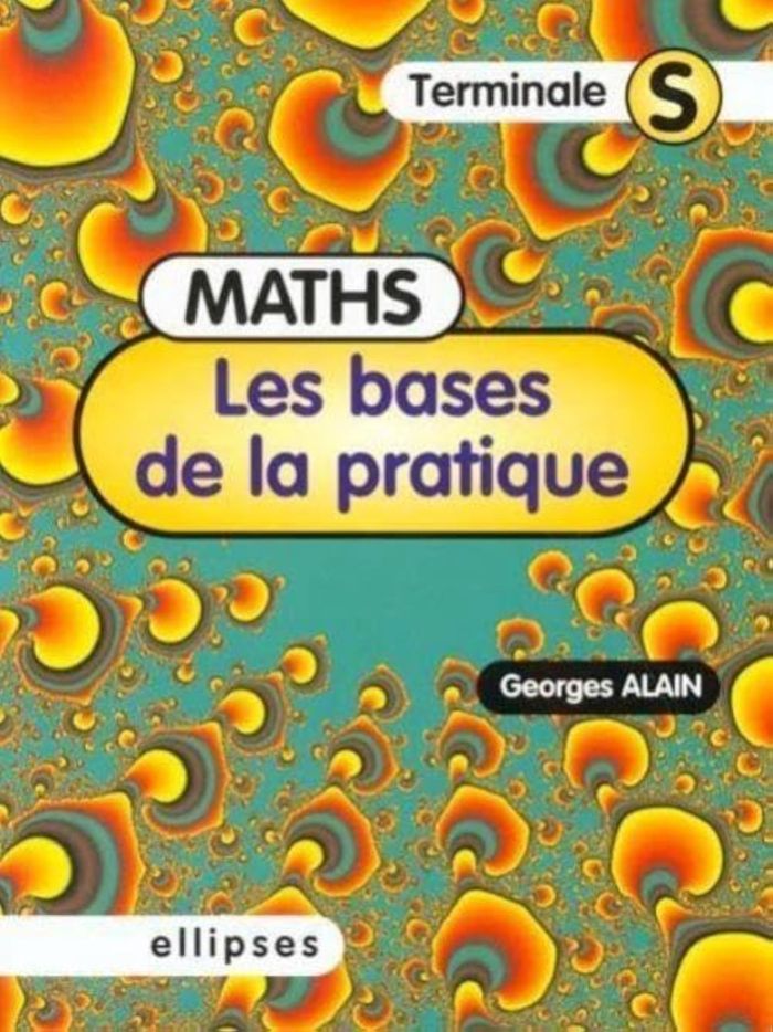 Couverture du livre « LES BASES DE LA PRATIQUE - MATHEMATIQUES EN TERMINALE S » de Georges Alain, librairie Les Contes Infusés à Corte