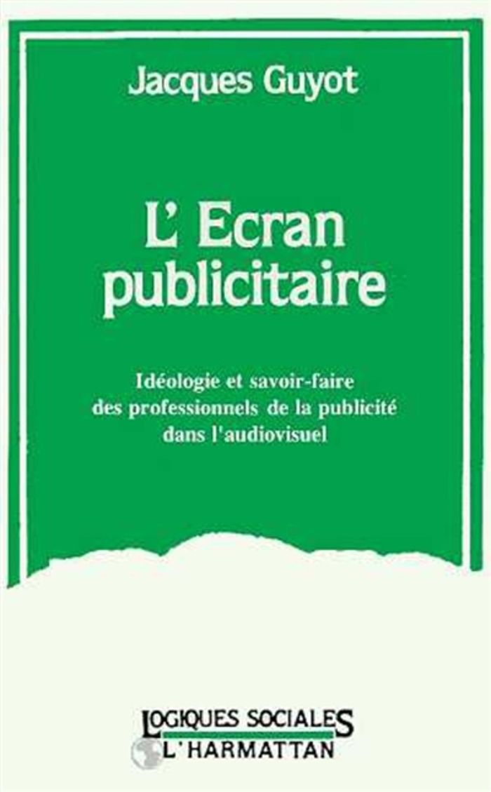 Couverture du livre « L'ECRAN PUBLICITAIRE - IDEOLOGIE ET SAVOIR-FAIRE DES PROFESSIONNELS DE LA PUBLICITE DANS L'AUDIO-VIS » de Jacques Guyot, librairie Les Contes Infusés à Corte