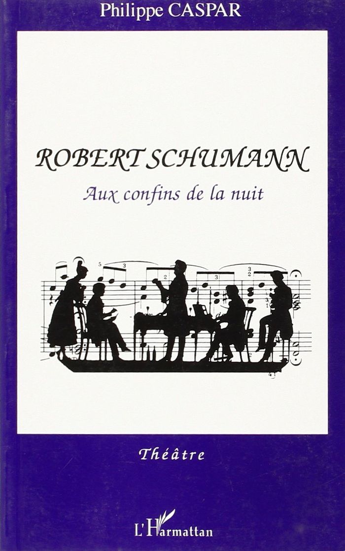 Couverture du livre « ROBERT SCHUMANN AUX CONFINSDE LA NUIT (THEATRE) » de Philippe Caspar, librairie Les Contes Infusés à Corte