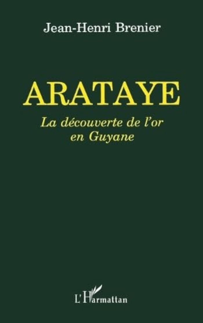 Couverture du livre « ARATAYE - LA DECOUVERTE DE L'OR EN GUYANE » de Jean-Henri Brenier, librairie Les Contes Infusés à Corte