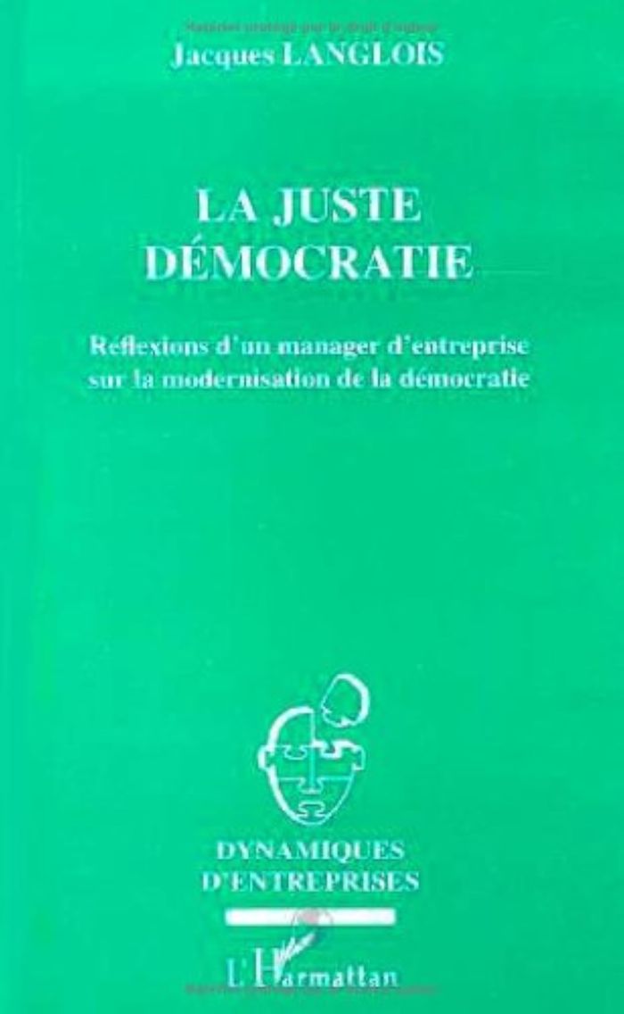 Couverture du livre « LA JUSTE DEMOCRATIE - REFLEXION D'UN MANAGER D'ENTREPRISE SUR LA MODERNISATION DE LA DEMOCRATIE » de Jacques Langlois, librairie Les Contes Infusés à Corte
