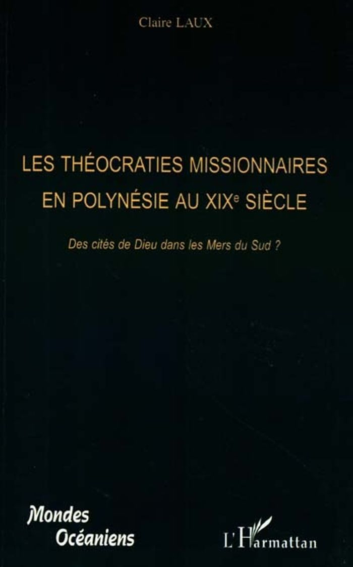 Couverture du livre « LES THEOCRATIES MISSIONNAIRES EN POLYNESIE AU XIXE - DES CITES DE DIEU DANS LES MERS DU SUD ? » de Claire Laux, librairie Les Contes Infusés à Corte