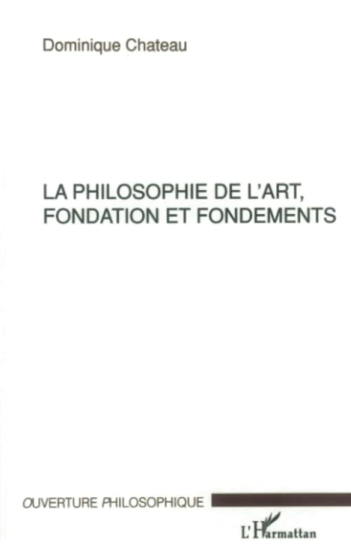 Couverture du livre « LA PHILOSOPHIE DE L'ART, FONDATION ET FONDEMENTS » de Dominique Chateau, librairie Les Contes Infusés à Corte