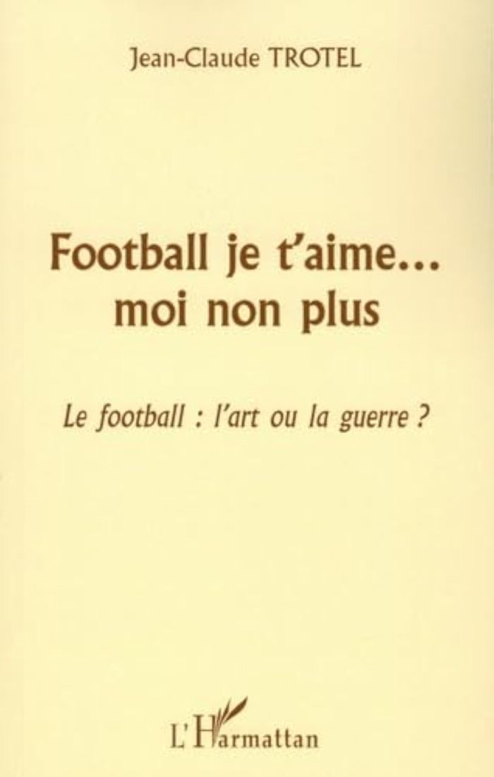 Couverture du livre « FOOTBALL JE T'AIME MOI NON PLUS - LE FOOTBALL : L'ART OU LA GUERRE ? », librairie Les Contes Infusés à Corte