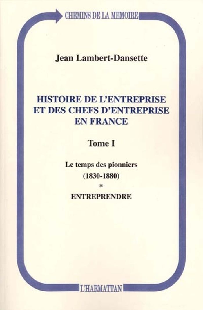 Couverture du livre « HISTOIRE DE L'ENTREPRISE ET DES CHEFS D'ENTREPRISE EN FRANCE - VOL01 - LE TEMPS DES PIONNIERS (1830- » de J. Lambert-Dansette, librairie Les Contes Infusés à Corte